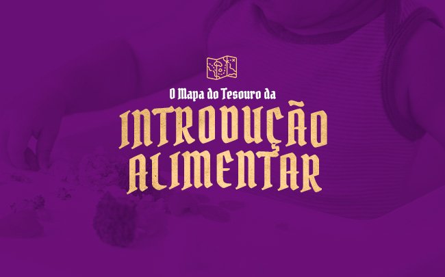 O Mapa do Tesouro da Introdução Alimentar